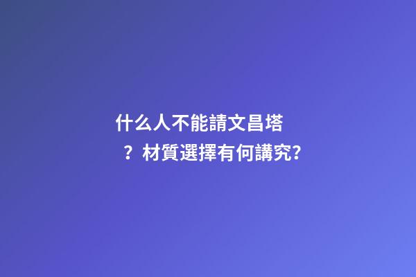 什么人不能請文昌塔？材質選擇有何講究？